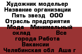 Художник-модельер › Название организации ­ Пять звезд, ООО › Отрасль предприятия ­ Мода › Минимальный оклад ­ 30 000 - Все города Работа » Вакансии   . Челябинская обл.,Аша г.